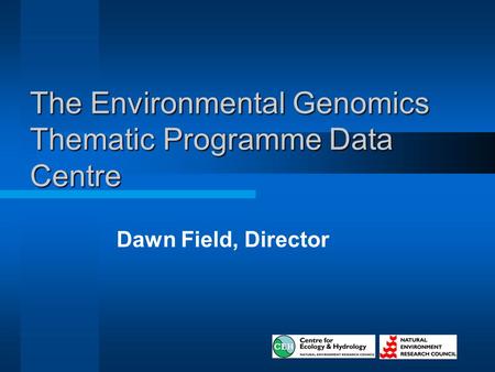 The Environmental Genomics Thematic Programme Data Centre Dawn Field, Director.