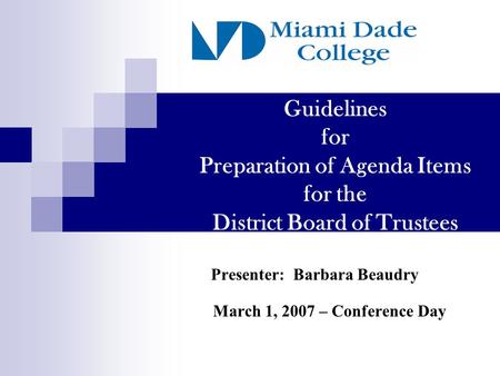 Guidelines for Preparation of Agenda Items for the District Board of Trustees Presenter: Barbara Beaudry March 1, 2007 – Conference Day.