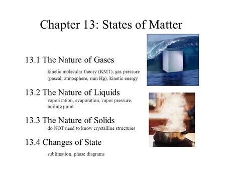 Chapter 13: States of Matter 13.1 The Nature of Gases kinetic molecular theory (KMT), gas pressure (pascal, atmosphere, mm Hg), kinetic energy 13.2 The.