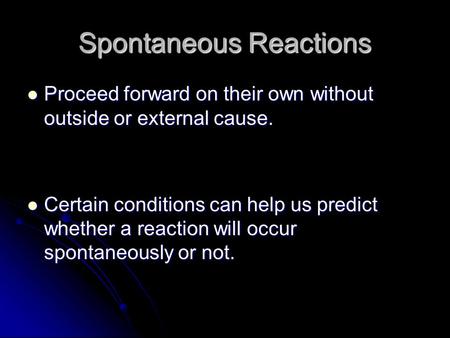 Spontaneous Reactions Proceed forward on their own without outside or external cause. Proceed forward on their own without outside or external cause. Certain.