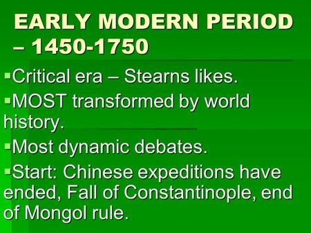 EARLY MODERN PERIOD – 1450-1750  Critical era – Stearns likes.  MOST transformed by world history.  Most dynamic debates.  Start: Chinese expeditions.