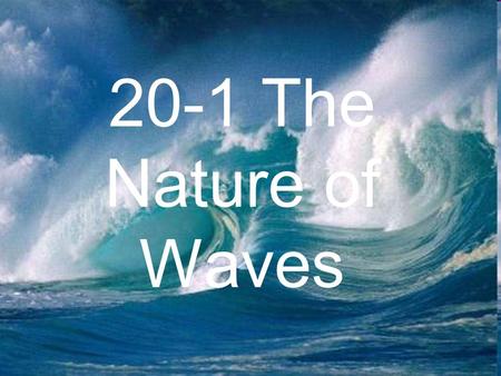 20-1 The Nature of Waves. What is a wave? Waves are disturbances that transmit energy through matter or empty space –Discuss with a neighbor the different.
