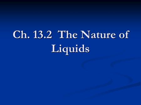 Ch. 13.2 The Nature of Liquids. A Model for Liquids In kinetic theory, there are no attractions between particles of a gas. Particles of a liquid are.