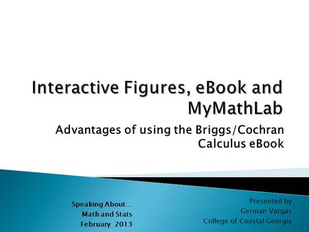 Advantages of using the Briggs/Cochran Calculus eBook Speaking About… Math and Stats February 2013 Presented by German Vargas College of Coastal Georgia.