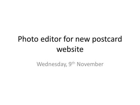 Photo editor for new postcard website Wednesday, 9 th November.