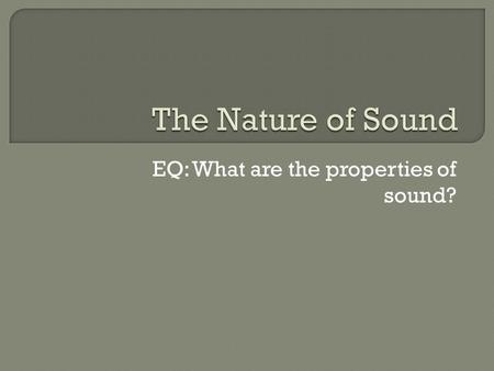 EQ: What are the properties of sound?