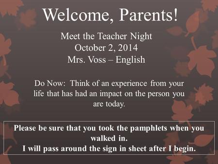 Meet the Teacher Night October 2, 2014 Mrs. Voss – English Welcome, Parents! Please be sure that you took the pamphlets when you walked in. I will pass.