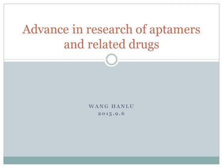 WANG HANLU 2015.9.6 Advance in research of aptamers and related drugs.