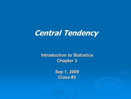Central Tendency Introduction to Statistics Chapter 3 Sep 1, 2009 Class #3.