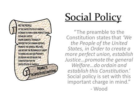 Social Policy “The preamble to the Constitution states that ‘We the People of the United States, in Order to create a more perfect union, establish Justice…promote.