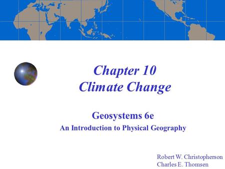Chapter 10 Climate Change Geosystems 6e An Introduction to Physical Geography Robert W. Christopherson Charles E. Thomsen.