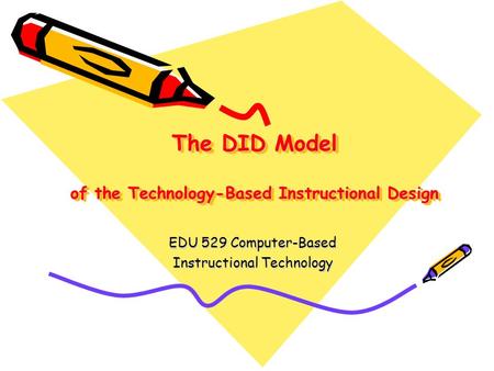 The DID Model of the Technology-Based Instructional Design EDU 529 Computer-Based Instructional Technology.