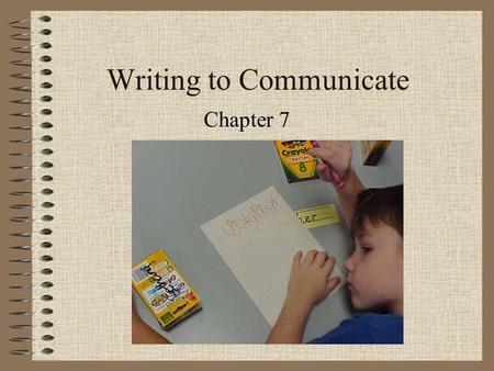 Writing to Communicate Chapter 7. What does writing do for students? Benefits of writing –strengthen student’s self image –creates learning enables students.
