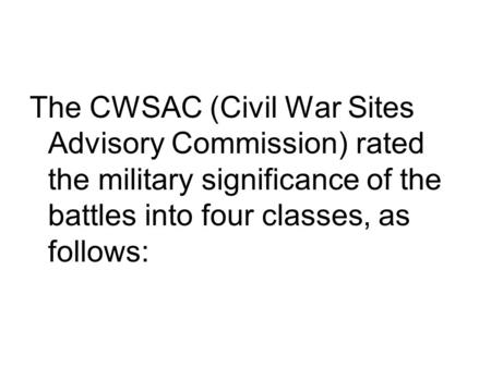 The CWSAC (Civil War Sites Advisory Commission) rated the military significance of the battles into four classes, as follows: