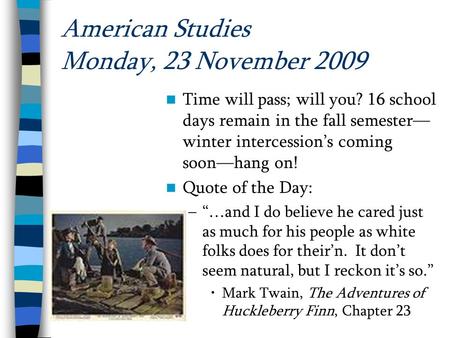 American Studies Monday, 23 November 2009 Time will pass; will you? 16 school days remain in the fall semester— winter intercession’s coming soon—hang.