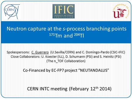 Neutron capture at the s-process branching points 171 Tm and 204 Tl Spokespersons: C. Guerrero (U.Sevilla/CERN) and C. Domingo-Pardo (CSIC-IFIC) Close.