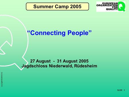 SLIDE 1 copyright © 2005 EOQ “Connecting People” 27 August - 31 August 2005 Jagdschloss Niederwald, Rüdesheim Summer Camp 2005.