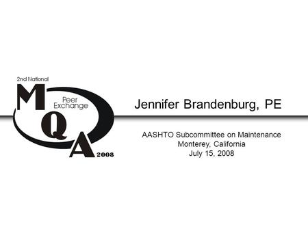 Jennifer Brandenburg, PE AASHTO Subcommittee on Maintenance Monterey, California July 15, 2008.