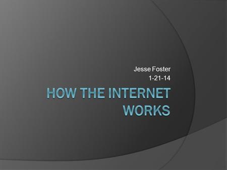 Jesse Foster 1-21-14. How does the internet work?  It is a common asked question, how does the internet work? It is hard to live life without internet.