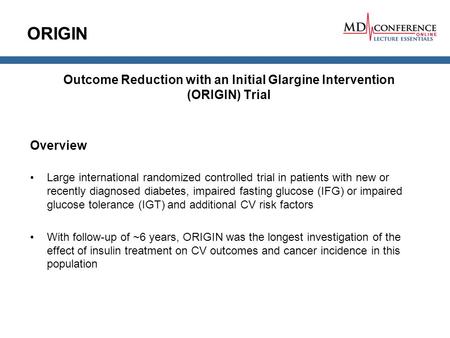 ORIGIN Outcome Reduction with an Initial Glargine Intervention (ORIGIN) Trial Overview Large international randomized controlled trial in patients with.