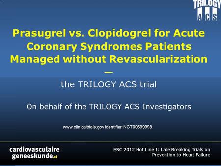Prasugrel vs. Clopidogrel for Acute Coronary Syndromes Patients Managed without Revascularization — the TRILOGY ACS trial On behalf of the TRILOGY ACS.