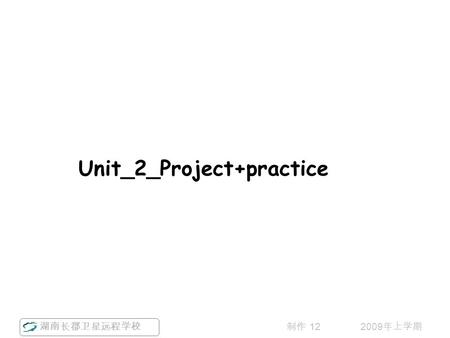 湖南长郡卫星远程学校 2009 年上学期制作 12 Unit_2_Project+practice.