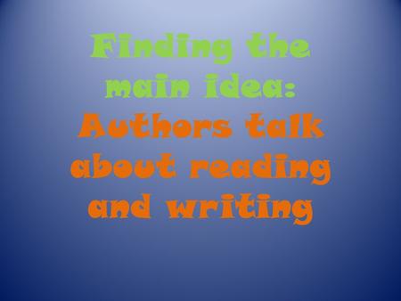 Finding the main idea: Authors talk about reading and writing