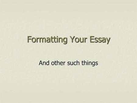 Formatting Your Essay And other such things. Citations in your essay  Quotes of four lines or less can be included in the body of your essay using quotation.