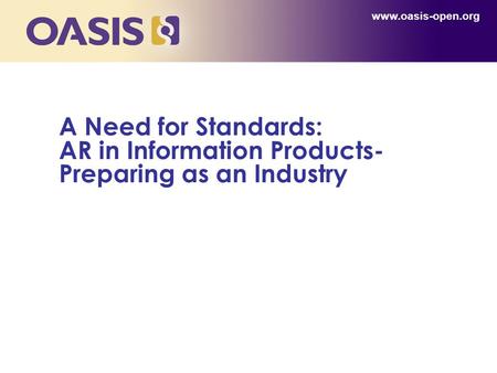 A Need for Standards: AR in Information Products- Preparing as an Industry www.oasis-open.org.
