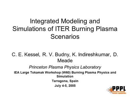 Integrated Modeling and Simulations of ITER Burning Plasma Scenarios C. E. Kessel, R. V. Budny, K. Indireshkumar, D. Meade Princeton Plasma Physics Laboratory.