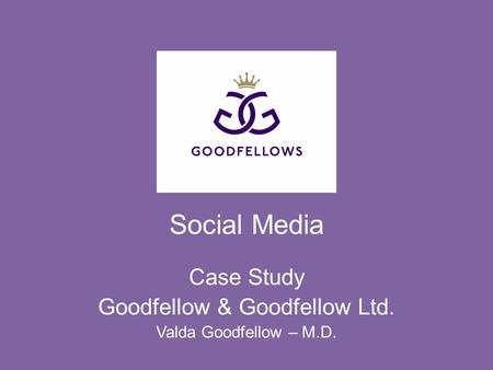 Case Study Goodfellow & Goodfellow Ltd. Valda Goodfellow – M.D. Social Media.