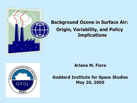 Background Ozone in Surface Air: Origin, Variability, and Policy Implications Arlene M. Fiore Goddard Institute for Space Studies May 20, 2005.