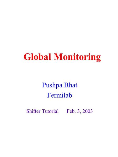 Global Monitoring Pushpa Bhat Fermilab Shifter Tutorial Feb. 3, 2003.