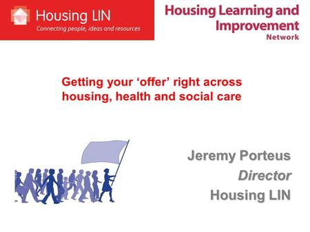 Jeremy Porteus Director Housing LIN Getting your ‘offer’ right across housing, health and social care.