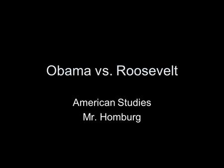 Obama vs. Roosevelt American Studies Mr. Homburg.