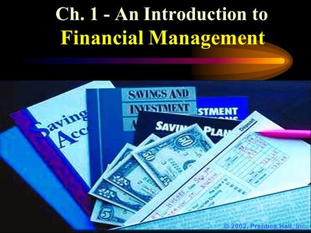 Ch. 1 - An Introduction to Financial Management  2002, Prentice Hall, Inc.