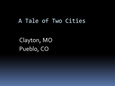 A Tale of Two Cities Clayton, MO Pueblo, CO. A Tale of Two Cities Clayton MO Affluent Small 16,000 Residents Central Business district 1/9 th of sq mile.