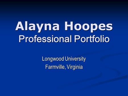 Alayna Hoopes Professional Portfolio Longwood University Farmville, Virginia.