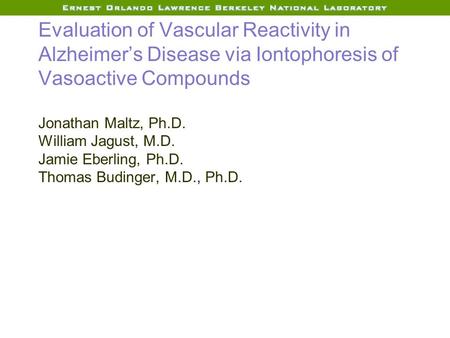 Evaluation of Vascular Reactivity in Alzheimer’s Disease via Iontophoresis of Vasoactive Compounds Jonathan Maltz, Ph.D. William Jagust, M.D. Jamie Eberling,