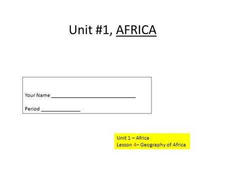 Unit #1, AFRICA Unit 1 – Africa Lesson 4– Geography of Africa Your Name ______________________________ Period ______________.