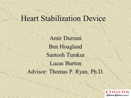 Heart Stabilization Device Amir Durrani Ben Hoagland Santosh Tumkur Lucas Burton Advisor: Thomas P. Ryan, Ph.D.