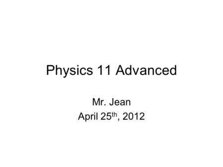 Physics 11 Advanced Mr. Jean April 25 th, 2012. The plan: Video clip of the day Rube Goldberg Reminder Grade 10 Science Review Investigation 6A Kinetic.
