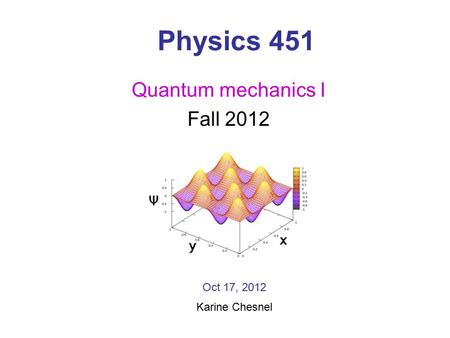 Physics 451 Quantum mechanics I Fall 2012 Oct 17, 2012 Karine Chesnel.