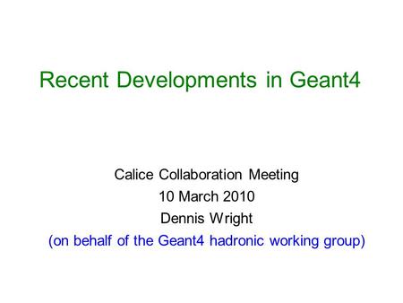 Recent Developments in Geant4 Calice Collaboration Meeting 10 March 2010 Dennis Wright (on behalf of the Geant4 hadronic working group)