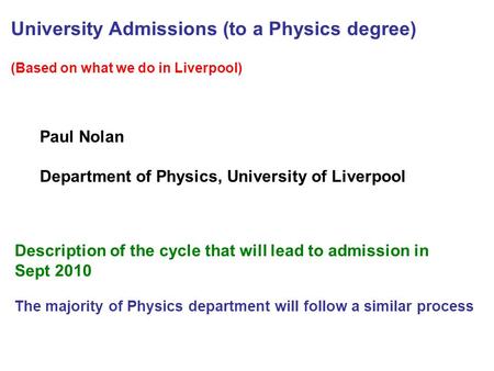 University Admissions (to a Physics degree) (Based on what we do in Liverpool) Description of the cycle that will lead to admission in Sept 2010 The majority.