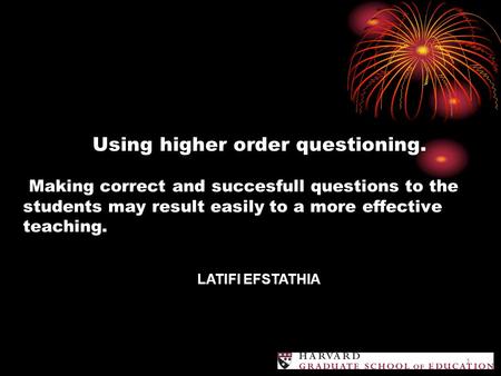 1 Using higher order questioning. Making correct and succesfull questions to the students may result easily to a more effective teaching. LATIFI EFSTATHIA.