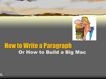 How to Write a Paragraph How to Write a Paragraph Or How to Build a Big Mac.