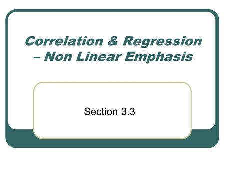 Correlation & Regression – Non Linear Emphasis Section 3.3.