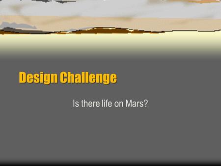 Design Challenge Is there life on Mars?. Mission Objectives 1) Acquire soil sample from hard ground. 2) Introduce soil into test environment. 3) Analyze.