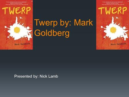 Twerp by: Mark Goldberg Presented by: Nick Lamb. R: I did a letter to the author. Friday January 24, 2014 Dear Mr. Goldblatt, My name is Nicholas Lamb.